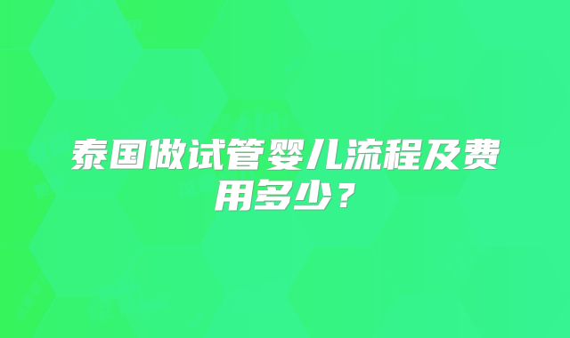 泰国做试管婴儿流程及费用多少?