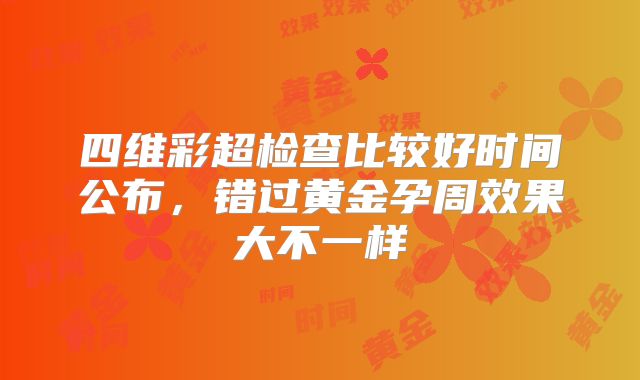 四维彩超检查比较好时间公布,错过黄金孕周效果大不一样