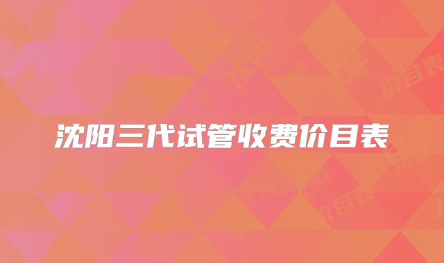 沈阳三代试管收费价目表