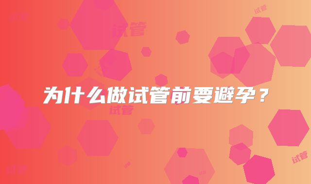 为什么做试管前要避孕?