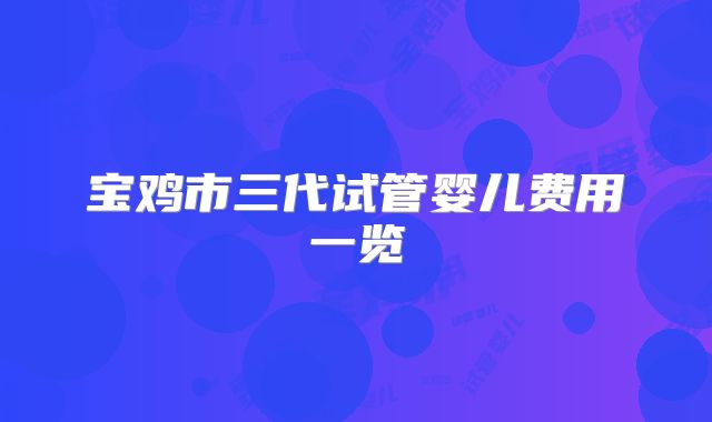 宝鸡市三代试管婴儿费用一览