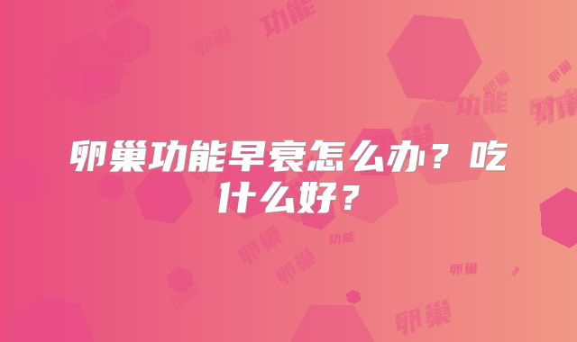 卵巢功能早衰怎么办？吃什么好？