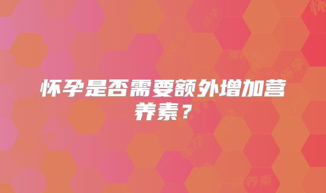 怀孕是否需要额外增加营养素？