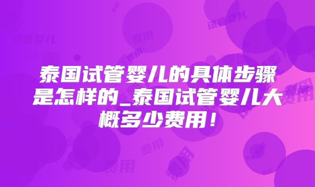 泰国试管婴儿的具体步骤是怎样的_泰国试管婴儿大概多少费用!