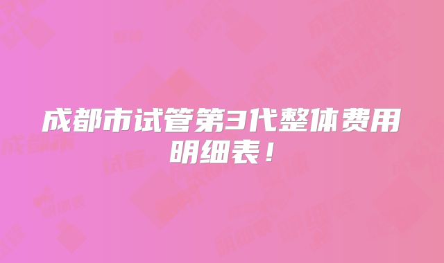 成都市试管第3代整体费用明细表！