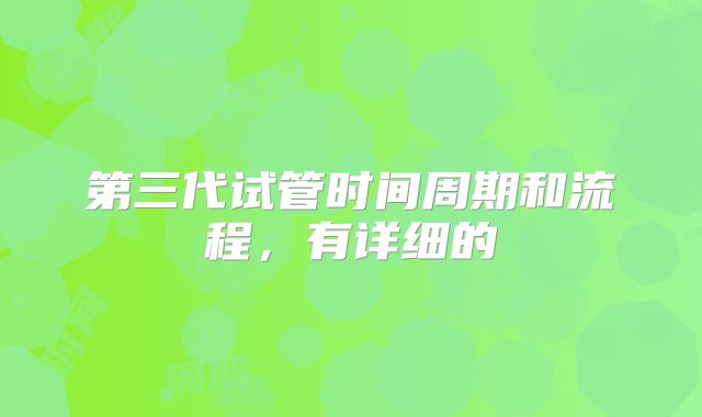 第三代试管时间周期和流程，有详细的