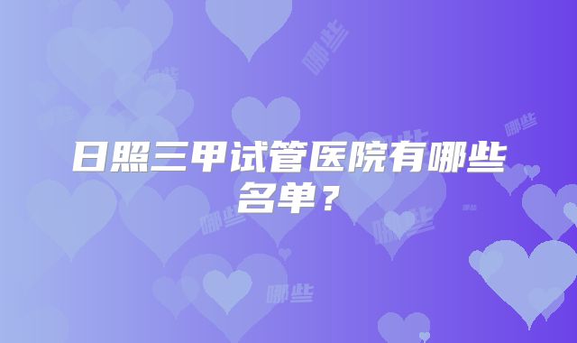 日照三甲试管医院有哪些名单？