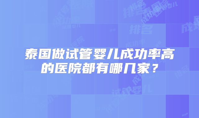 泰国做试管婴儿成功率高的医院都有哪几家？