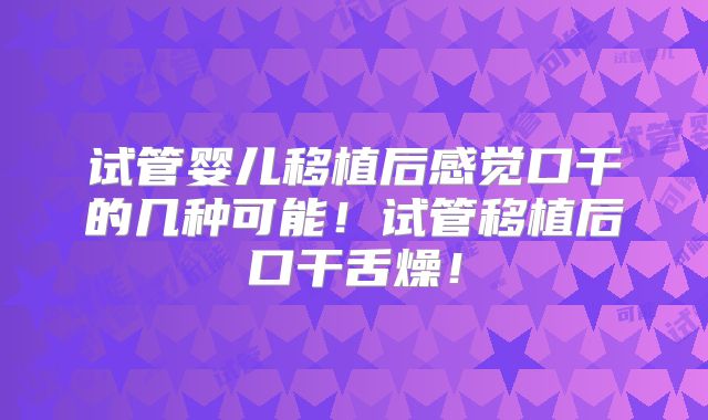试管婴儿移植后感觉口干的几种可能！试管移植后口干舌燥！