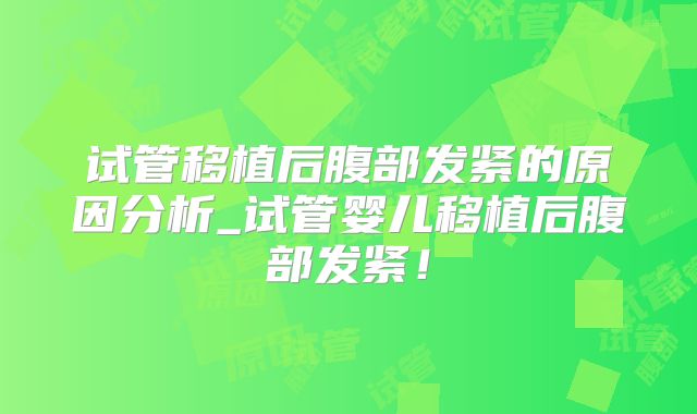 试管移植后腹部发紧的原因分析_试管婴儿移植后腹部发紧!