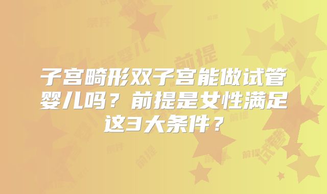 子宫畸形双子宫能做试管婴儿吗?前提是女性满足这3大条件?