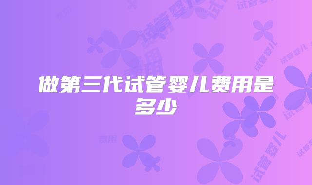 做第三代试管婴儿费用是多少