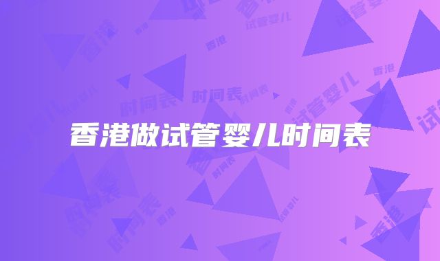 香港做试管婴儿时间表