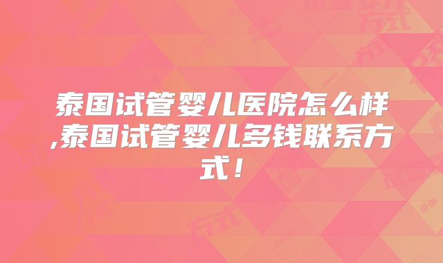 泰国试管婴儿医院怎么样,泰国试管婴儿多钱联系方式！