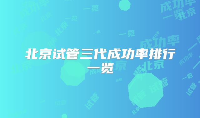 北京试管三代成功率排行一览
