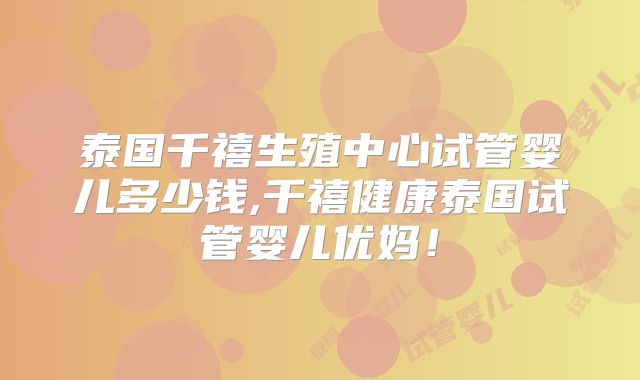 泰国千禧生殖中心试管婴儿多少钱,千禧健康泰国试管婴儿优妈！
