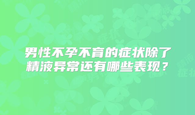 男性不孕不育的症状除了精液异常还有哪些表现？