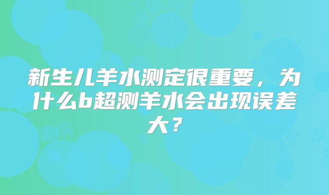 新生儿羊水测定很重要,为什么b超测羊水会出现误差大?