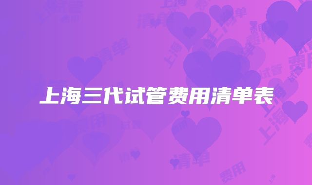上海三代试管费用清单表