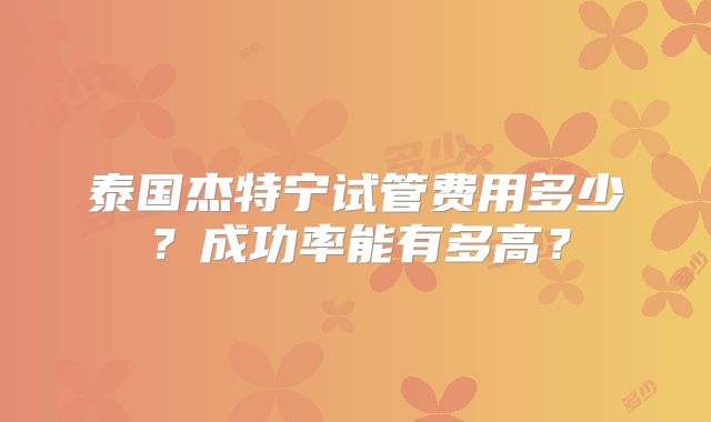 泰国杰特宁试管费用多少？成功率能有多高？