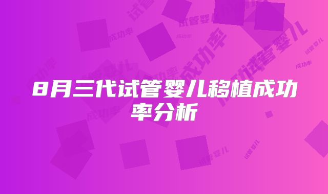 8月三代试管婴儿移植成功率分析