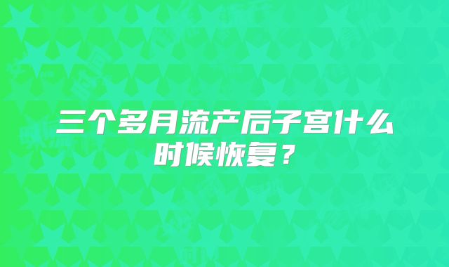 三个多月流产后子宫什么时候恢复?