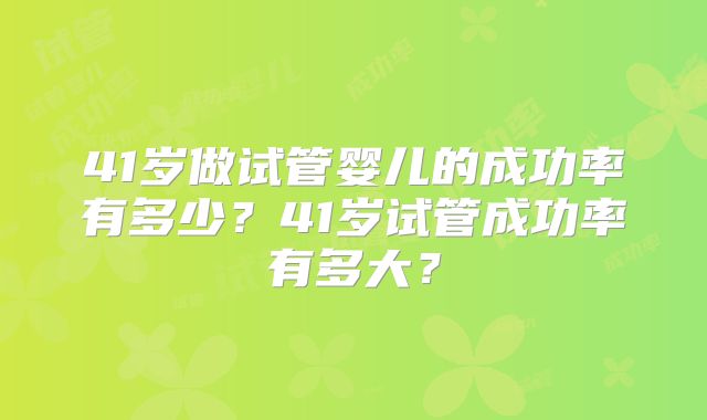 41岁做试管婴儿的成功率有多少?41岁试管成功率有多大?