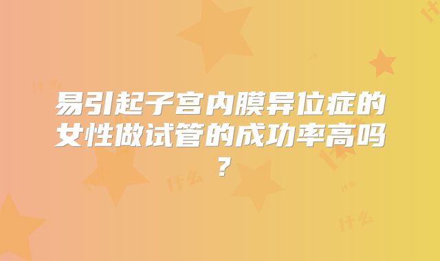 易引起子宫内膜异位症的女性做试管的成功率高吗?