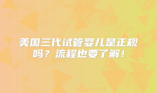 美国三代试管婴儿是正规吗?流程也要了解!