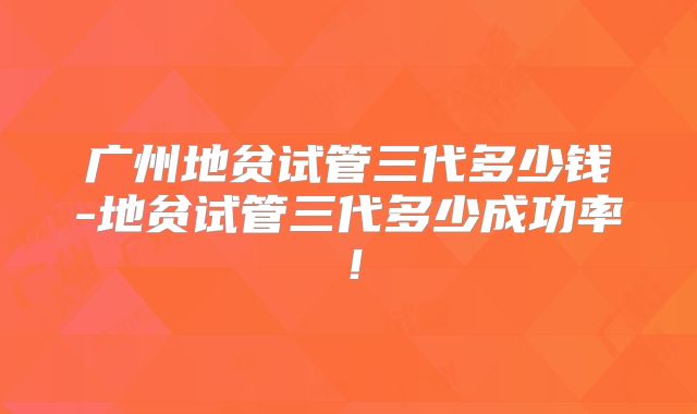 广州地贫试管三代多少钱-地贫试管三代多少成功率!