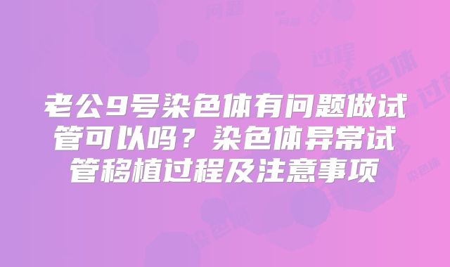 老公9号染色体有问题做试管可以吗？染色体异常试管移植过程及注意事项