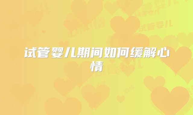 试管婴儿期间如何缓解心情