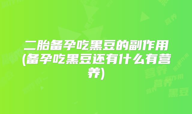 二胎备孕吃黑豆的副作用(备孕吃黑豆还有什么有营养)