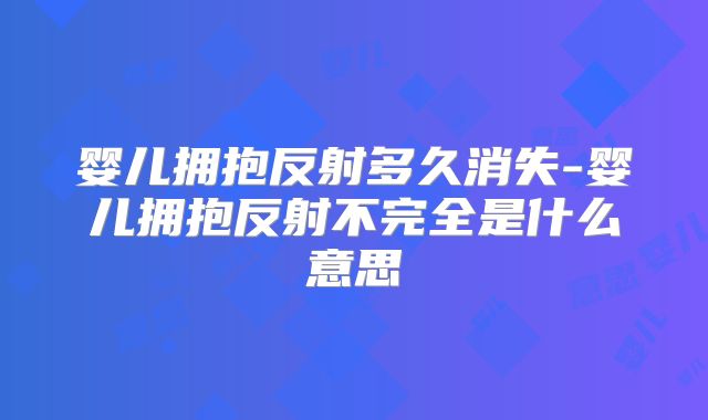 婴儿拥抱反射多久消失-婴儿拥抱反射不完全是什么意思