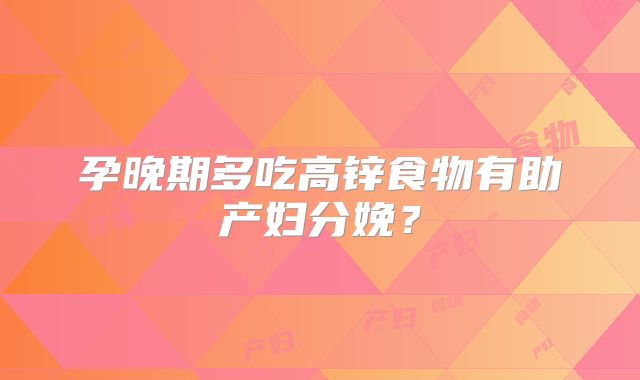 孕晚期多吃高锌食物有助产妇分娩?