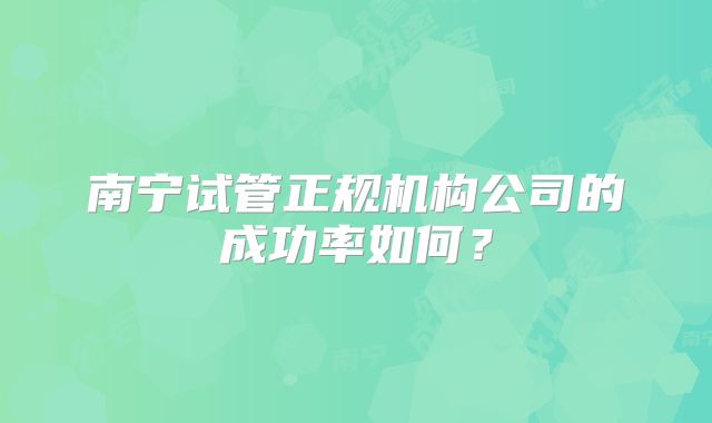南宁试管正规机构公司的成功率如何？