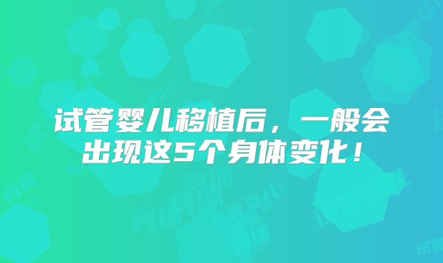 试管婴儿移植后，一般会出现这5个身体变化！