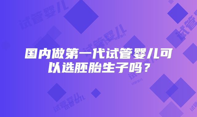 国内做第一代试管婴儿可以选胚胎生子吗？