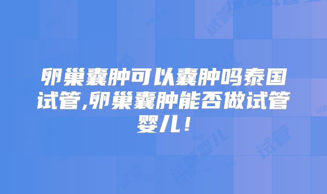 卵巢囊肿可以囊肿吗泰国试管,卵巢囊肿能否做试管婴儿！