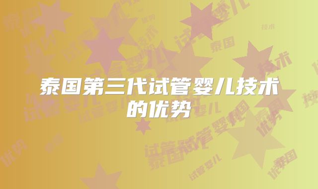 泰国第三代试管婴儿技术的优势
