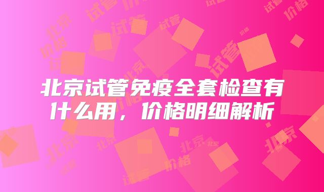 北京试管免疫全套检查有什么用，价格明细解析