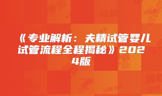 《专业解析:夫精试管婴儿试管流程全程揭秘》2024版