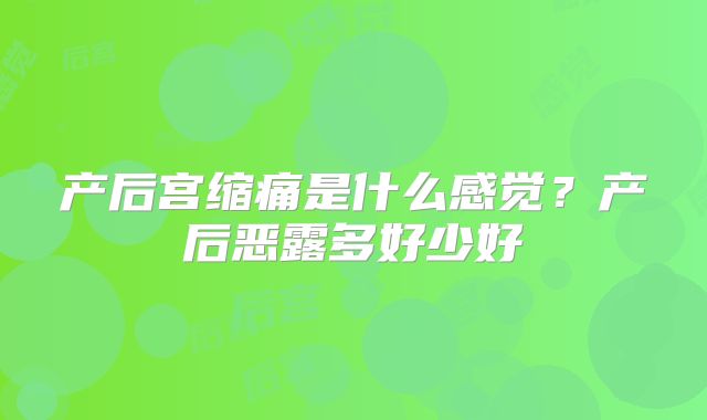 产后宫缩痛是什么感觉?产后恶露多好少好