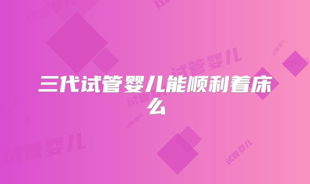 三代试管婴儿能顺利着床么