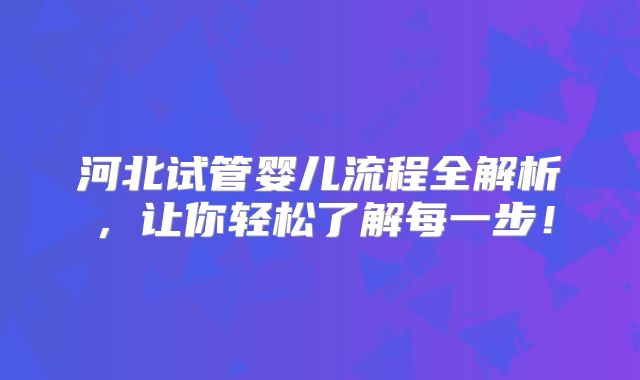 河北试管婴儿流程全解析,让你轻松了解每一步!