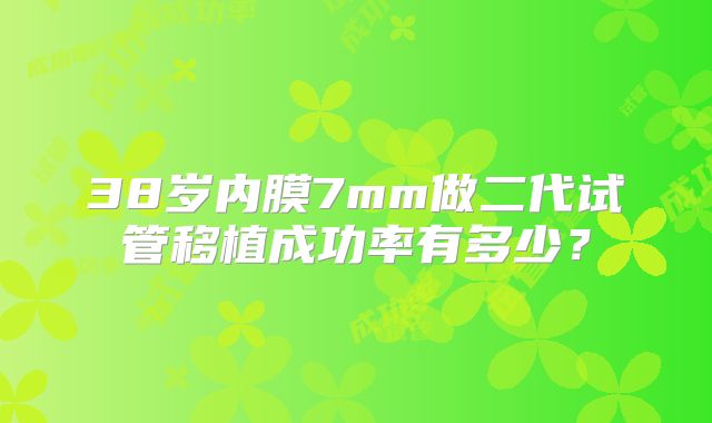 38岁内膜7mm做二代试管移植成功率有多少？
