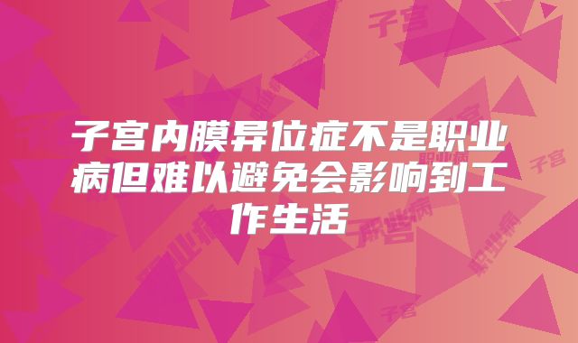 子宫内膜异位症不是职业病但难以避免会影响到工作生活