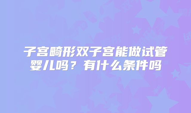子宫畸形双子宫能做试管婴儿吗？有什么条件吗