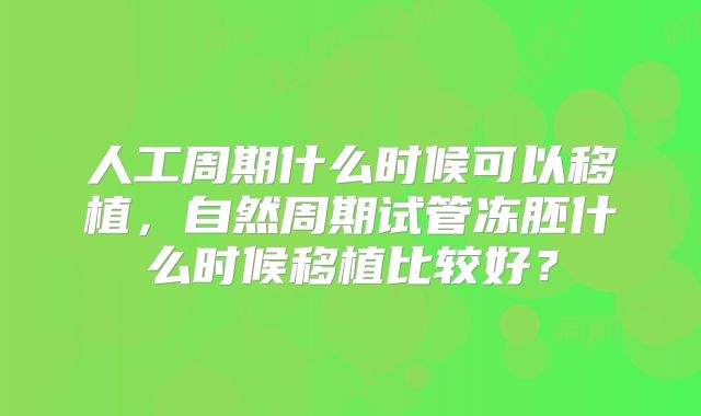 人工周期什么时候可以移植，自然周期试管冻胚什么时候移植比较好？