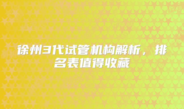 徐州3代试管机构解析，排名表值得收藏